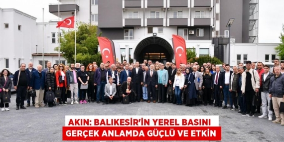 AKIN: BALIKESİR’İN YEREL BASINI  GERÇEK ANLAMDA GÜÇLÜ VE ETKİN