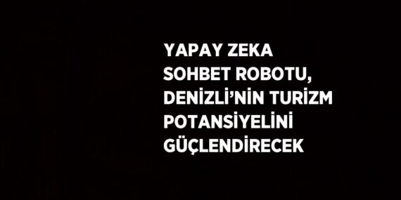 YAPAY ZEKA SOHBET ROBOTU, DENİZLİ’NİN TURİZM POTANSİYELİNİ GÜÇLENDİRECEK