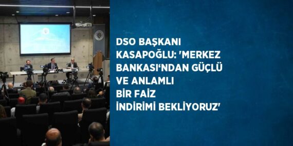 DSO BAŞKANI KASAPOĞLU: ‘MERKEZ BANKASI‘NDAN GÜÇLÜ VE ANLAMLI BİR FAİZ İNDİRİMİ BEKLİYORUZ’
