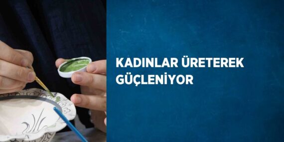 KADINLAR ÜRETEREK GÜÇLENİYOR