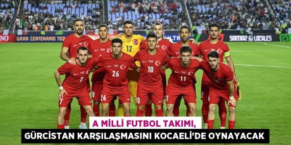 A MİLLİ FUTBOL TAKIMI, GÜRCİSTAN KARŞILAŞMASINI KOCAELİ’DE OYNAYACAK