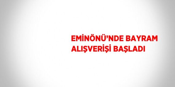 EMİNÖNÜ’NDE BAYRAM ALIŞVERİŞİ BAŞLADI