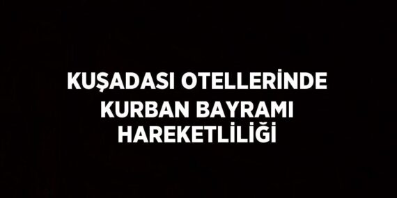 KUŞADASI OTELLERİNDE KURBAN BAYRAMI HAREKETLİLİĞİ