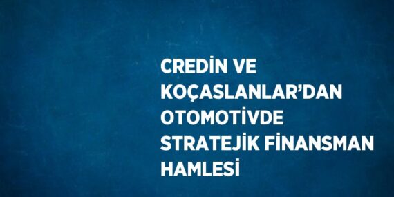 CREDİN VE KOÇASLANLAR’DAN OTOMOTİVDE STRATEJİK FİNANSMAN HAMLESİ