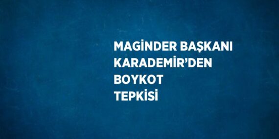 MAGİNDER BAŞKANI KARADEMİR’DEN BOYKOT TEPKİSİ