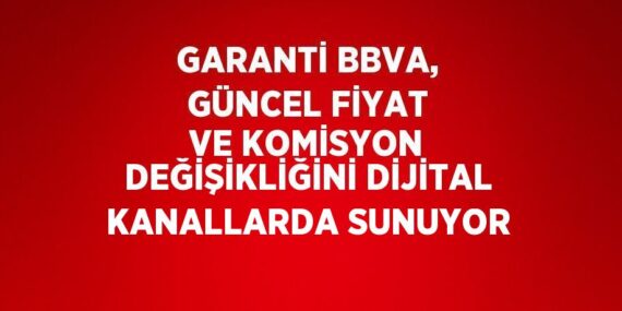 GARANTİ BBVA, GÜNCEL FİYAT VE KOMİSYON DEĞİŞİKLİĞİNİ DİJİTAL KANALLARDA SUNUYOR