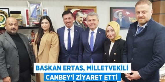 BAŞKAN ERTAŞ, MİLLETVEKİLİ CANBEY’İ ZİYARET ETTİ