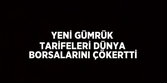 YENİ GÜMRÜK TARİFELERİ DÜNYA BORSALARINI ÇÖKERTTİ