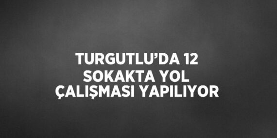 TURGUTLU’DA 12 SOKAKTA YOL ÇALIŞMASI YAPILIYOR