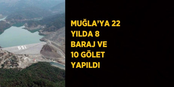 MUĞLA’YA 22 YILDA 8 BARAJ VE 10 GÖLET YAPILDI