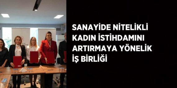 SANAYİDE NİTELİKLİ KADIN İSTİHDAMINI ARTIRMAYA YÖNELİK İŞ BİRLİĞİ