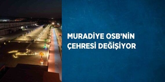 MURADİYE OSB’NİN ÇEHRESİ DEĞİŞİYOR