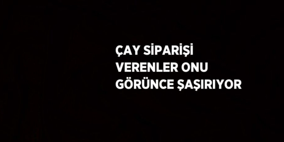 ÇAY SİPARİŞİ VERENLER ONU GÖRÜNCE ŞAŞIRIYOR