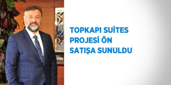 TOPKAPI SUİTES PROJESİ ÖN SATIŞA SUNULDU