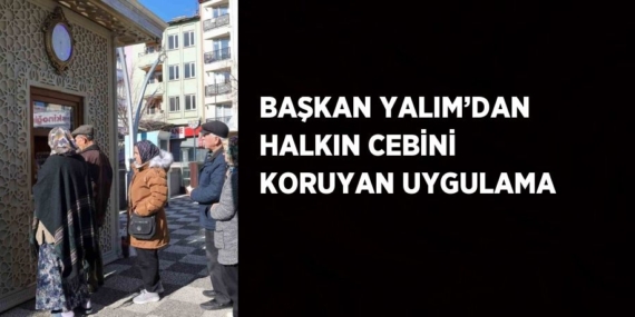 BAŞKAN YALIM’DAN HALKIN CEBİNİ KORUYAN UYGULAMA
