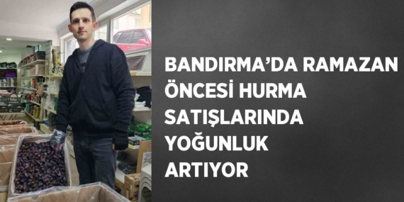 BANDIRMA’DA RAMAZAN ÖNCESİ HURMA SATIŞLARINDA YOĞUNLUK ARTIYOR