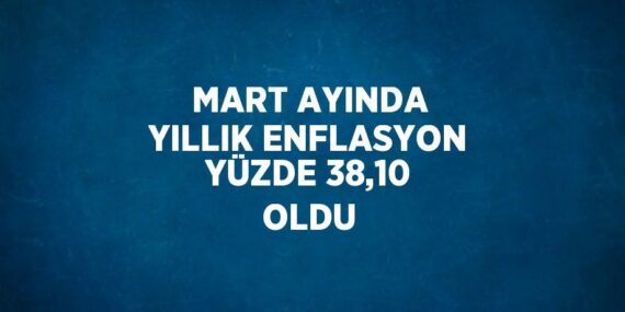 MART AYINDA YILLIK ENFLASYON YÜZDE 38,10 OLDU