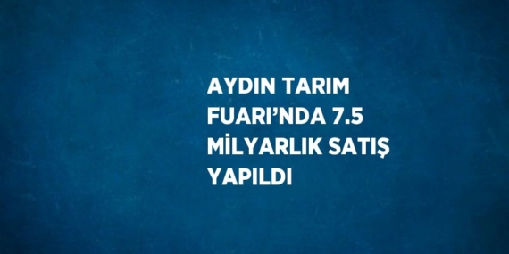 AYDIN TARIM FUARI’NDA 7.5 MİLYARLIK SATIŞ YAPILDI