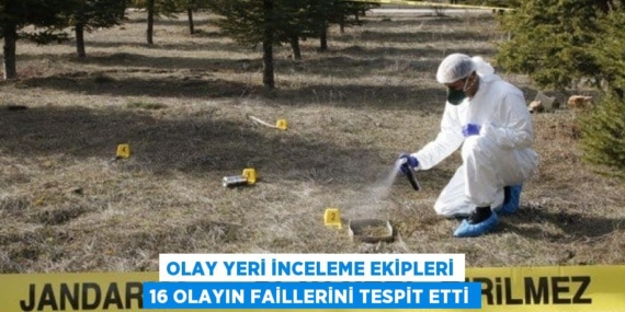 OLAY YERİ İNCELEME EKİPLERİ 16 OLAYIN FAİLLERİNİ TESPİT ETTİ