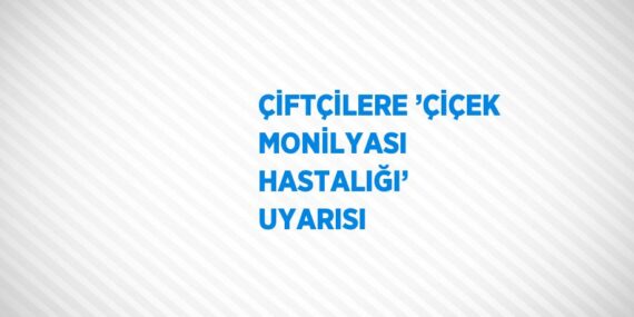 ÇİFTÇİLERE ’ÇİÇEK MONİLYASI HASTALIĞI’ UYARISI