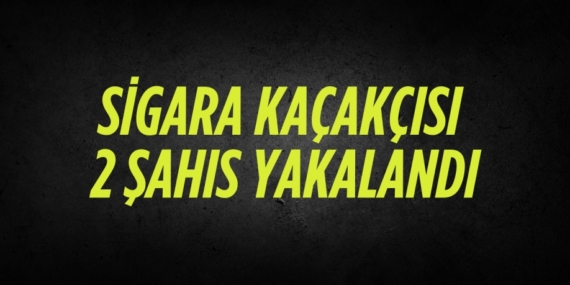 SİGARA KAÇAKÇISI 2 ŞAHIS YAKALANDI