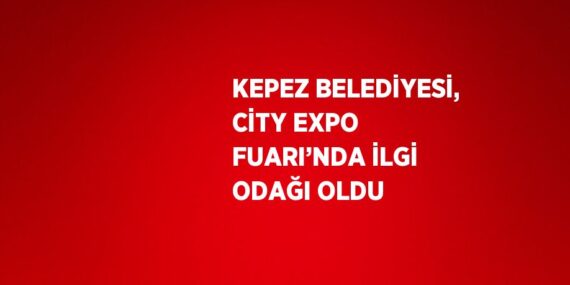 KEPEZ BELEDİYESİ, CİTY EXPO FUARI’NDA İLGİ ODAĞI OLDU