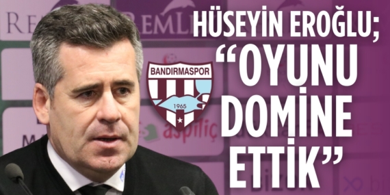 HÜSEYİN EROĞLU; “ OYUNU DOMİNE ETTİK”