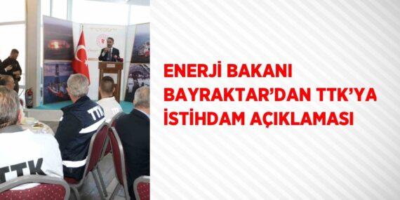 ENERJİ BAKANI BAYRAKTAR’DAN TTK’YA İSTİHDAM AÇIKLAMASI
