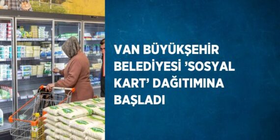 VAN BÜYÜKŞEHİR BELEDİYESİ ’SOSYAL KART’ DAĞITIMINA BAŞLADI
