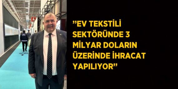 ’’EV TEKSTİLİ SEKTÖRÜNDE 3 MİLYAR DOLARIN ÜZERİNDE İHRACAT YAPILIYOR’’