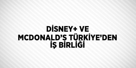 DİSNEY+ VE MCDONALD’S TÜRKİYE’DEN İŞ BİRLİĞİ