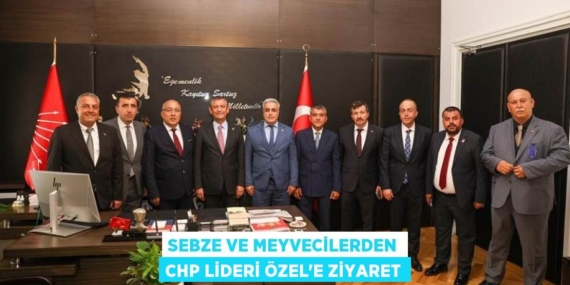 SEBZE VE MEYVECİLERDEN CHP LİDERİ ÖZEL’E ZİYARET