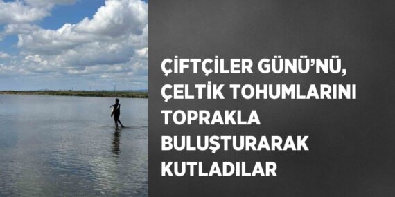 ÇİFTÇİLER GÜNÜ’NÜ, ÇELTİK TOHUMLARINI TOPRAKLA BULUŞTURARAK KUTLADILAR