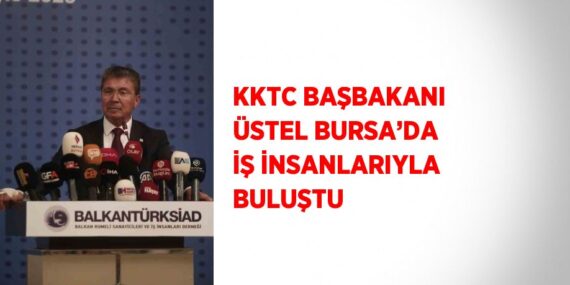 KKTC BAŞBAKANI ÜSTEL BURSA’DA İŞ İNSANLARIYLA BULUŞTU