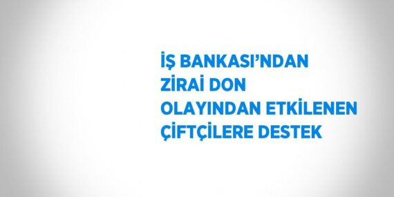 İŞ BANKASI’NDAN ZİRAİ DON OLAYINDAN ETKİLENEN ÇİFTÇİLERE DESTEK