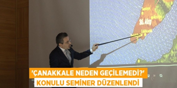 “ÇANAKKALE NEDEN GEÇİLEMEDİ?” KONULU SEMİNER DÜZENLENDİ