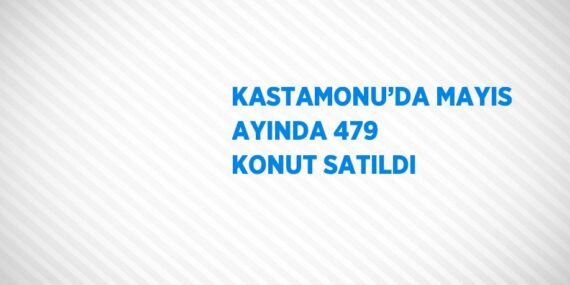 KASTAMONU’DA MAYIS AYINDA 479 KONUT SATILDI