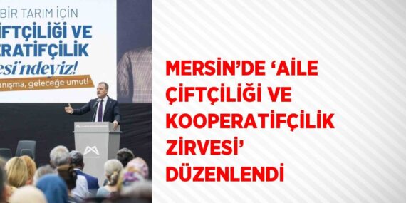 MERSİN’DE ‘AİLE ÇİFTÇİLİĞİ VE KOOPERATİFÇİLİK ZİRVESİ’ DÜZENLENDİ