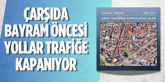 ÇARŞIDA BAYRAM ÖNCESİ YOLLAR TRAFİĞE KAPANIYOR