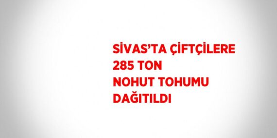 SİVAS’TA ÇİFTÇİLERE 285 TON NOHUT TOHUMU DAĞITILDI