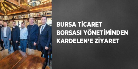 BURSA TİCARET BORSASI YÖNETİMİNDEN KARDELEN’E ZİYARET