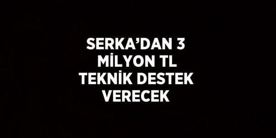 SERKA’DAN 3 MİLYON TL TEKNİK DESTEK VERECEK