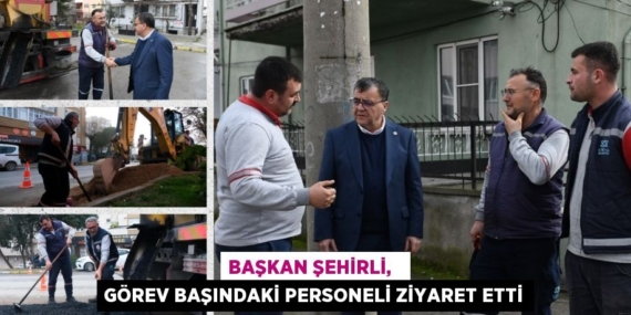BAŞKAN ŞEHİRLİ,   GÖREV BAŞINDAKİ PERSONELİ ZİYARET ETTİ
