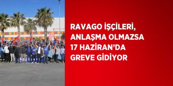 RAVAGO İŞÇİLERİ, ANLAŞMA OLMAZSA 17 HAZİRAN’DA GREVE GİDİYOR