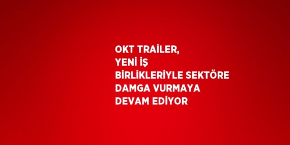 OKT TRAİLER, YENİ İŞ BİRLİKLERİYLE SEKTÖRE DAMGA VURMAYA DEVAM EDİYOR