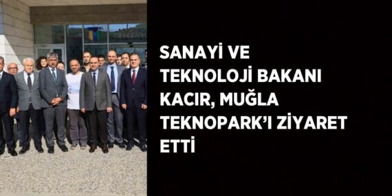 SANAYİ VE TEKNOLOJİ BAKANI KACIR, MUĞLA TEKNOPARK’I ZİYARET ETTİ