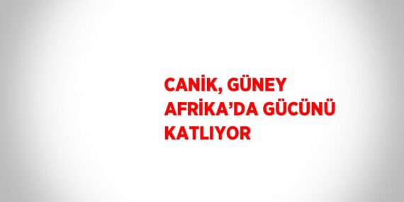 CANİK, GÜNEY AFRİKA’DA GÜCÜNÜ KATLIYOR