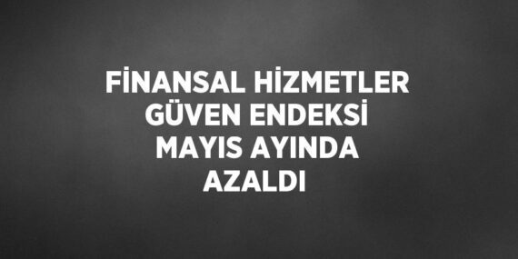 FİNANSAL HİZMETLER GÜVEN ENDEKSİ MAYIS AYINDA AZALDI