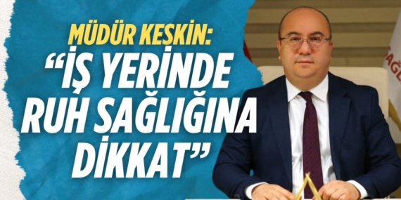 MÜDÜR KESKİN: “İŞ YERİNDE  RUH SAĞLIĞINA DİKKAT”