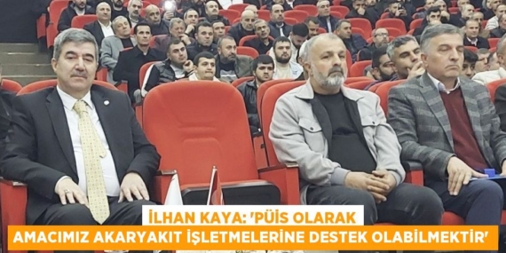 İLHAN KAYA: ‘PÜİS OLARAK AMACIMIZ AKARYAKIT İŞLETMELERİNE DESTEK OLABİLMEKTİR’